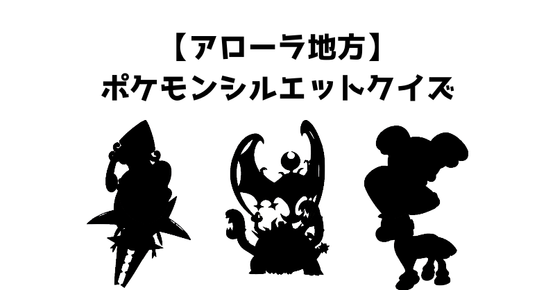 【アローラ地方】ポケモンシルエットクイズ